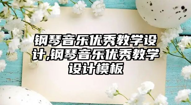 鋼琴音樂優秀教學設計,鋼琴音樂優秀教學設計模板