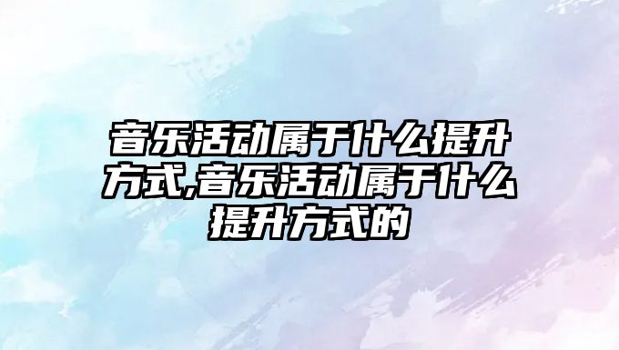 音樂活動屬于什么提升方式,音樂活動屬于什么提升方式的