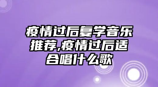 疫情過后復學音樂推薦,疫情過后適合唱什么歌