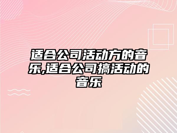 適合公司活動方的音樂,適合公司搞活動的音樂