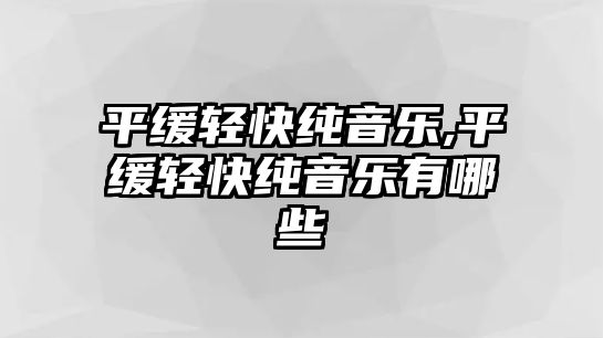 平緩輕快純音樂(lè),平緩輕快純音樂(lè)有哪些