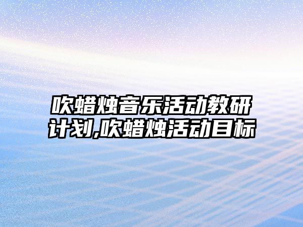 吹蠟燭音樂活動教研計劃,吹蠟燭活動目標