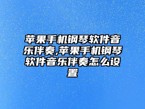 蘋果手機(jī)鋼琴軟件音樂(lè)伴奏,蘋果手機(jī)鋼琴軟件音樂(lè)伴奏怎么設(shè)置