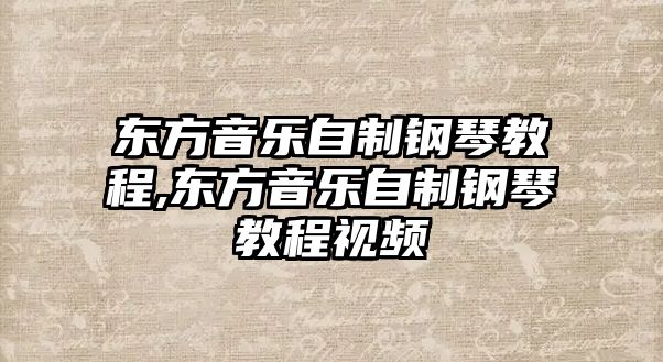 東方音樂自制鋼琴教程,東方音樂自制鋼琴教程視頻