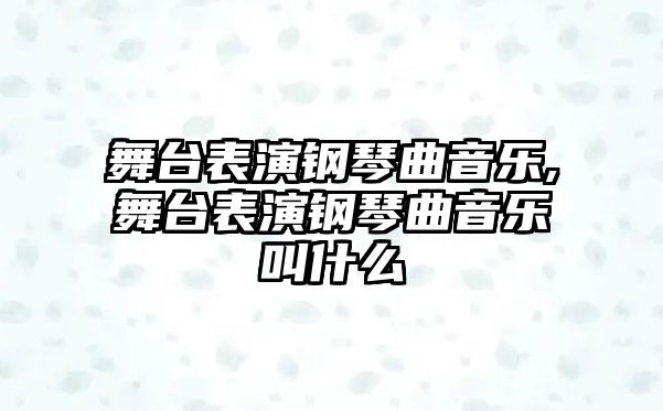 舞臺表演鋼琴曲音樂,舞臺表演鋼琴曲音樂叫什么