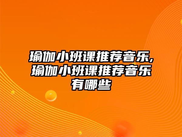 瑜伽小班課推薦音樂,瑜伽小班課推薦音樂有哪些