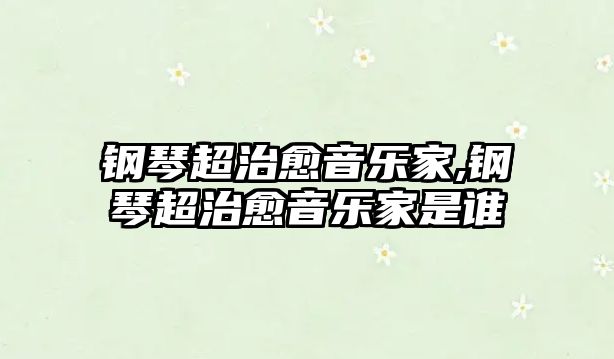 鋼琴超治愈音樂家,鋼琴超治愈音樂家是誰