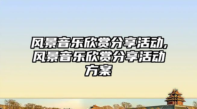 風景音樂欣賞分享活動,風景音樂欣賞分享活動方案