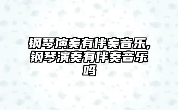 鋼琴演奏有伴奏音樂,鋼琴演奏有伴奏音樂嗎