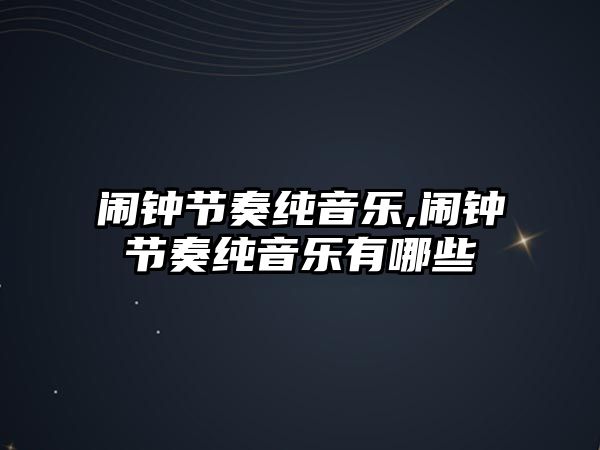 鬧鐘節(jié)奏純音樂,鬧鐘節(jié)奏純音樂有哪些