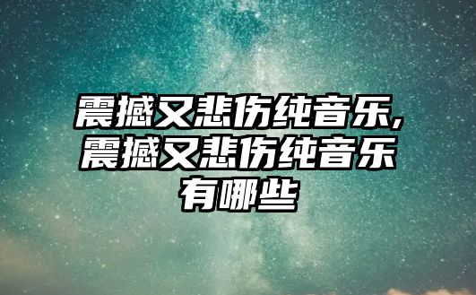 震撼又悲傷純音樂(lè),震撼又悲傷純音樂(lè)有哪些