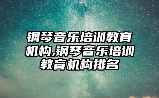 鋼琴音樂培訓教育機構(gòu),鋼琴音樂培訓教育機構(gòu)排名