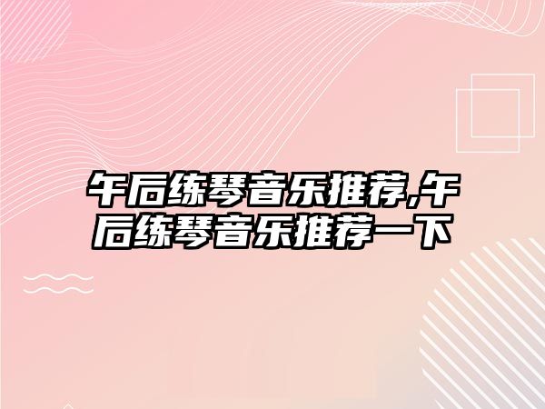 午后練琴音樂推薦,午后練琴音樂推薦一下