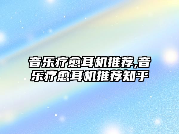 音樂療愈耳機推薦,音樂療愈耳機推薦知乎