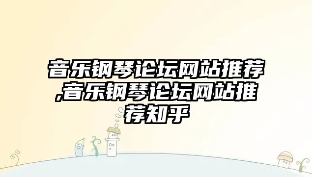 音樂鋼琴論壇網站推薦,音樂鋼琴論壇網站推薦知乎