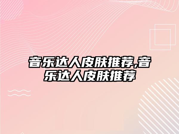 音樂(lè)達(dá)人皮膚推薦,音樂(lè)達(dá)人皮膚推薦