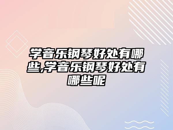 學音樂鋼琴好處有哪些,學音樂鋼琴好處有哪些呢