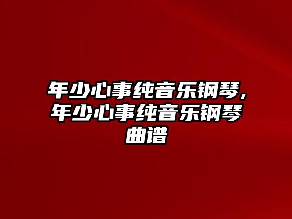 年少心事純音樂鋼琴,年少心事純音樂鋼琴曲譜