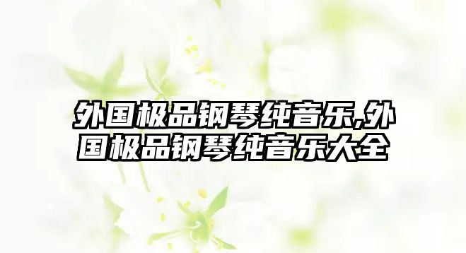 外國極品鋼琴純音樂,外國極品鋼琴純音樂大全