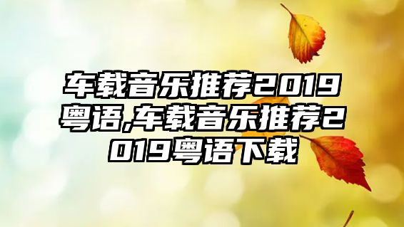 車載音樂推薦2019粵語,車載音樂推薦2019粵語下載