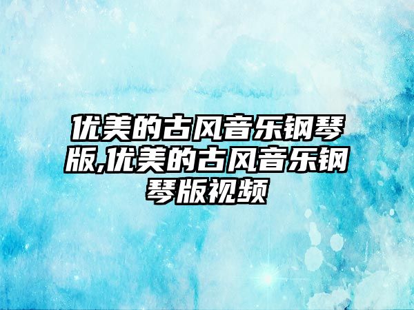 優美的古風音樂鋼琴版,優美的古風音樂鋼琴版視頻