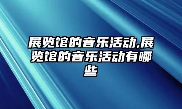 展覽館的音樂活動,展覽館的音樂活動有哪些