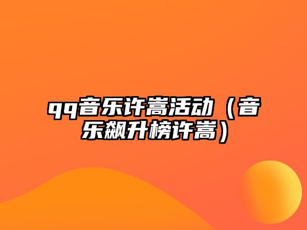 qq音樂許嵩活動（音樂飆升榜許嵩）