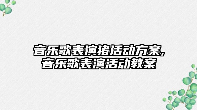 音樂歌表演豬活動方案,音樂歌表演活動教案