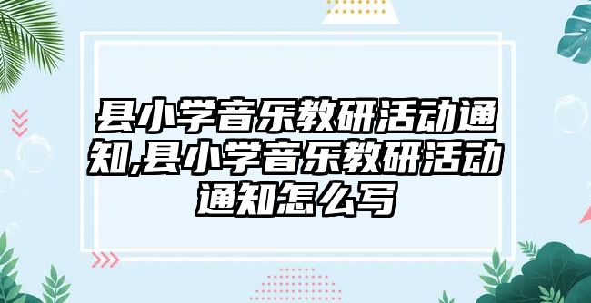 縣小學音樂教研活動通知,縣小學音樂教研活動通知怎么寫