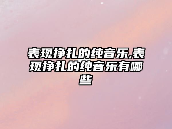 表現掙扎的純音樂,表現掙扎的純音樂有哪些