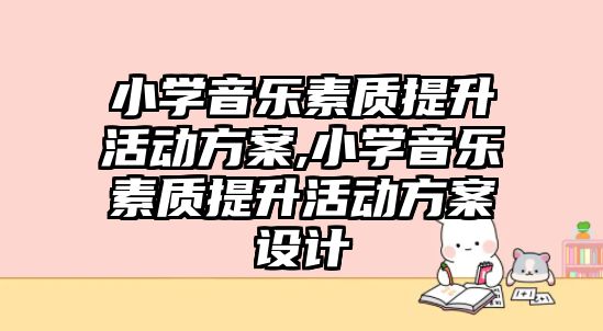 小學音樂素質提升活動方案,小學音樂素質提升活動方案設計