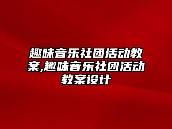 趣味音樂社團活動教案,趣味音樂社團活動教案設計