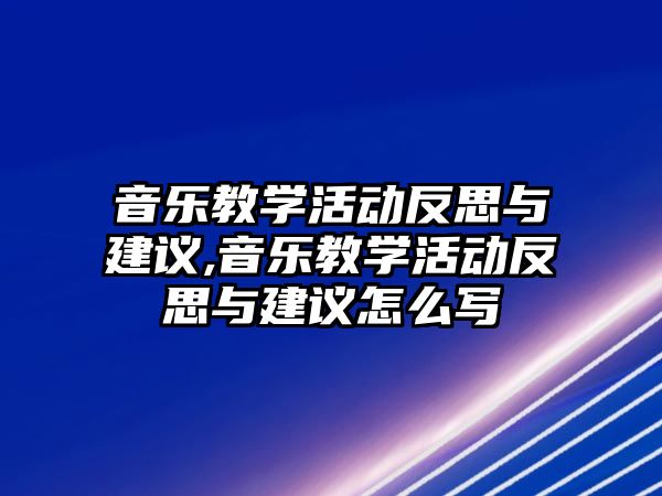 音樂教學活動反思與建議,音樂教學活動反思與建議怎么寫