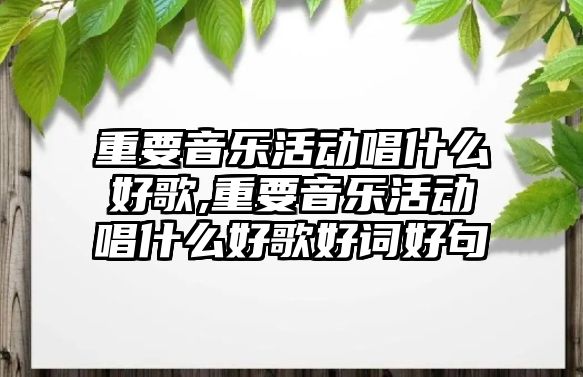 重要音樂活動唱什么好歌,重要音樂活動唱什么好歌好詞好句