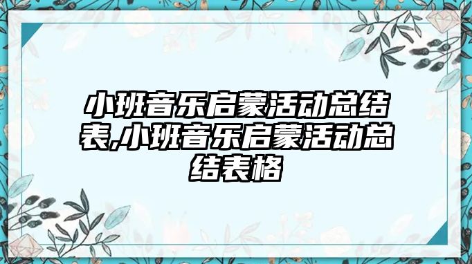 小班音樂啟蒙活動總結表,小班音樂啟蒙活動總結表格