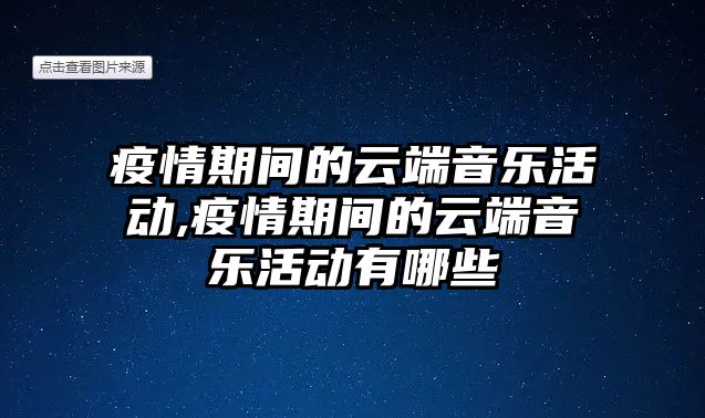 疫情期間的云端音樂活動,疫情期間的云端音樂活動有哪些