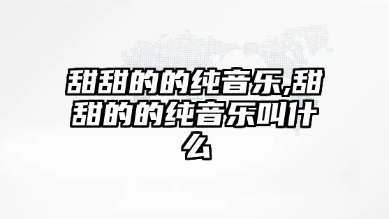 甜甜的的純音樂,甜甜的的純音樂叫什么