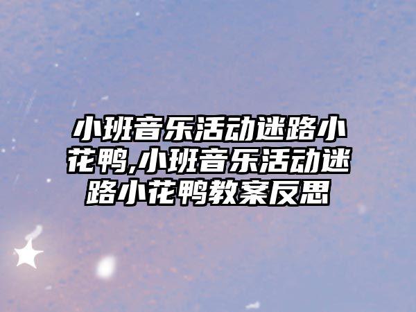 小班音樂活動迷路小花鴨,小班音樂活動迷路小花鴨教案反思