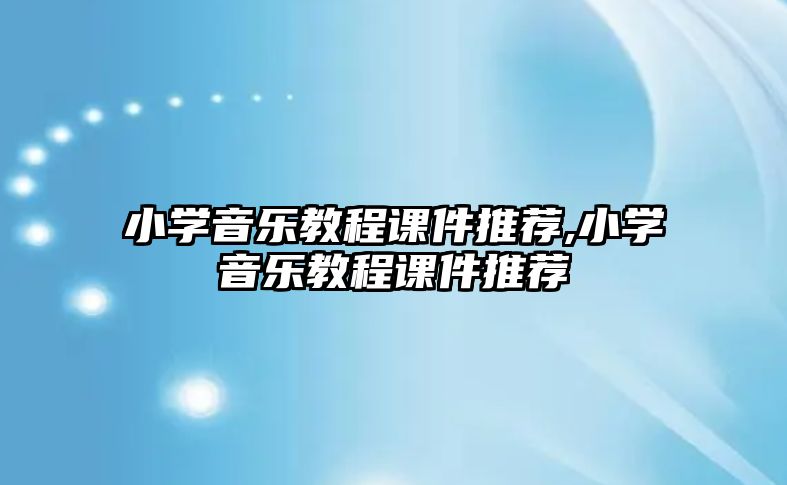 小學音樂教程課件推薦,小學音樂教程課件推薦