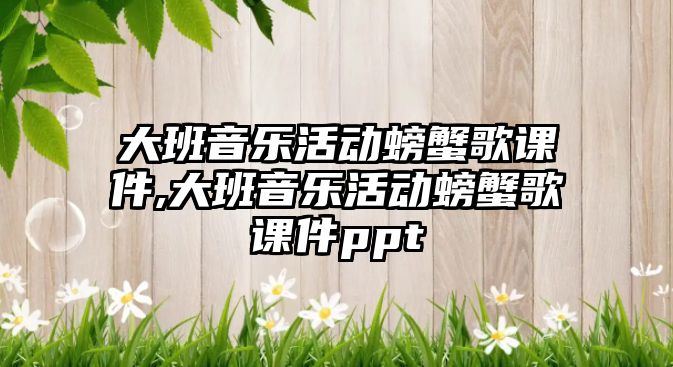 大班音樂活動螃蟹歌課件,大班音樂活動螃蟹歌課件ppt