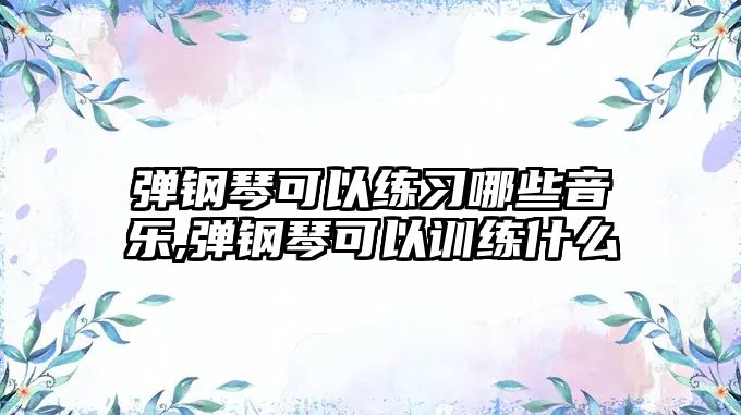 彈鋼琴可以練習哪些音樂,彈鋼琴可以訓練什么