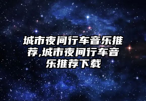 城市夜間行車音樂推薦,城市夜間行車音樂推薦下載