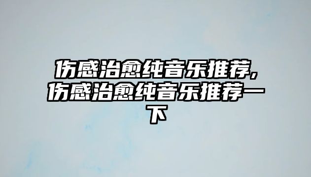 傷感治愈純音樂推薦,傷感治愈純音樂推薦一下