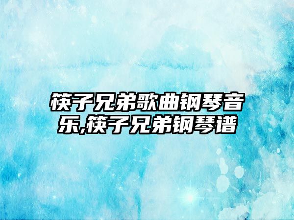 筷子兄弟歌曲鋼琴音樂,筷子兄弟鋼琴譜