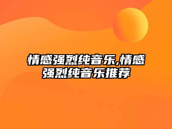 情感強(qiáng)烈純音樂(lè),情感強(qiáng)烈純音樂(lè)推薦