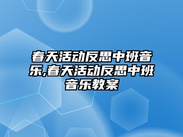 春天活動反思中班音樂,春天活動反思中班音樂教案