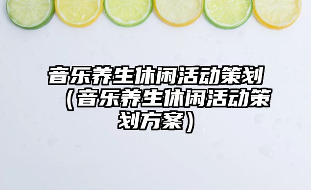 音樂養生休閑活動策劃（音樂養生休閑活動策劃方案）