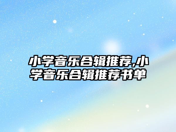 小學音樂合輯推薦,小學音樂合輯推薦書單