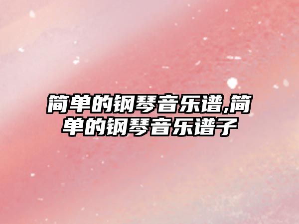 簡單的鋼琴音樂譜,簡單的鋼琴音樂譜子