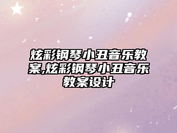 炫彩鋼琴小丑音樂教案,炫彩鋼琴小丑音樂教案設(shè)計(jì)